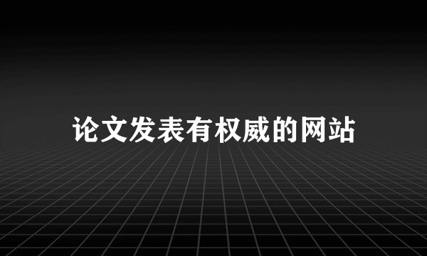 论文发表有权威的网站