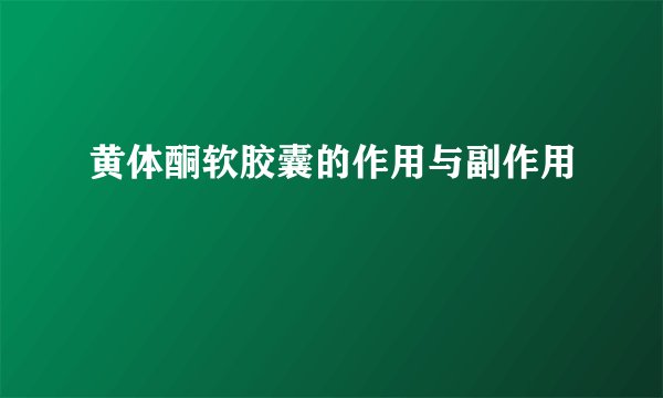 黄体酮软胶囊的作用与副作用
