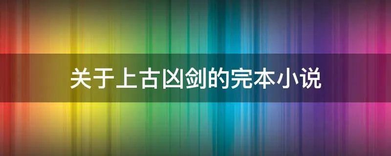 关于上古凶剑的完本小说