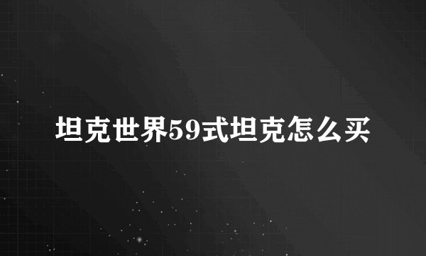 坦克世界59式坦克怎么买