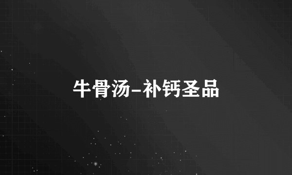 牛骨汤-补钙圣品