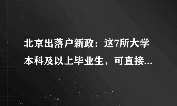 北京出落户新政:这7所大学本科及以上毕业生,可直接落户北京!