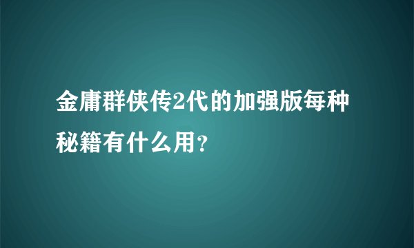 金庸群侠传2代的加强版每种秘籍有什么用?