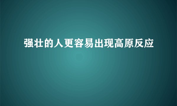 强壮的人更容易出现高原反应