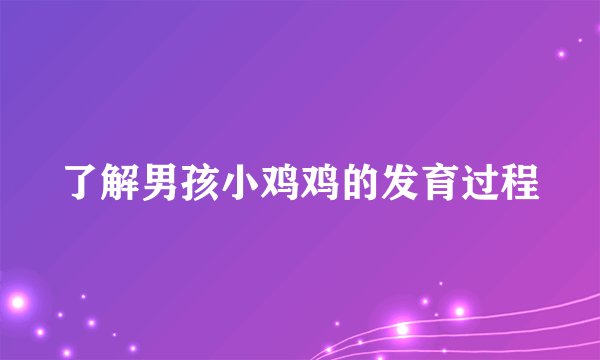 了解男孩小鸡鸡的发育过程