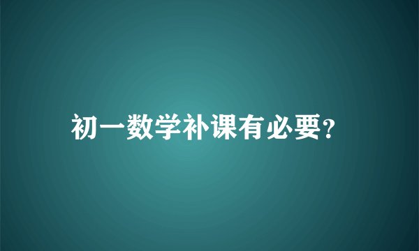 初一数学补课有必要？