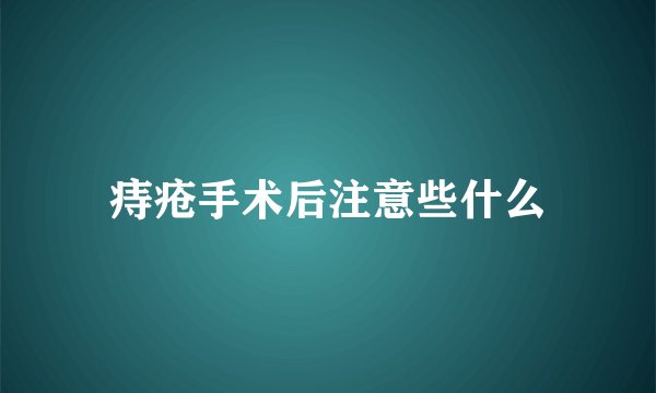 痔疮手术后注意些什么