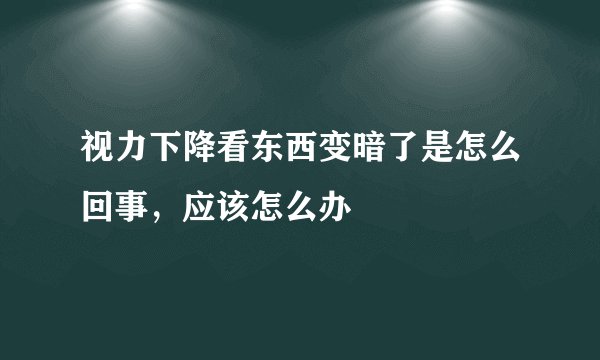 视力下降看东西变暗了是怎么回事，应该怎么办