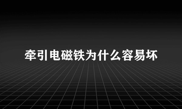 牵引电磁铁为什么容易坏