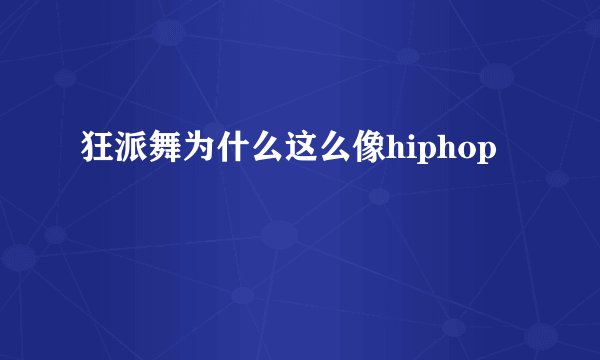 狂派舞为什么这么像hiphop