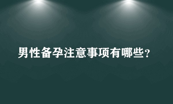 男性备孕注意事项有哪些？