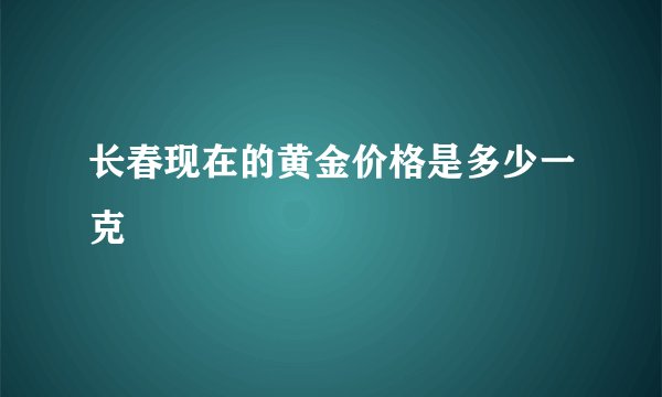 长春现在的黄金价格是多少一克