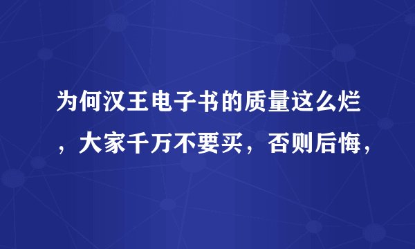为何汉王电子书的质量这么烂，大家千万不要买，否则后悔，