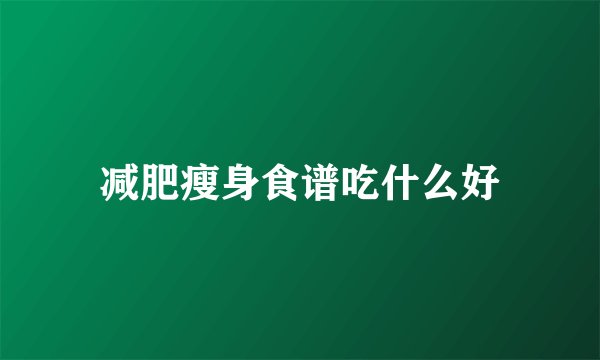 减肥瘦身食谱吃什么好