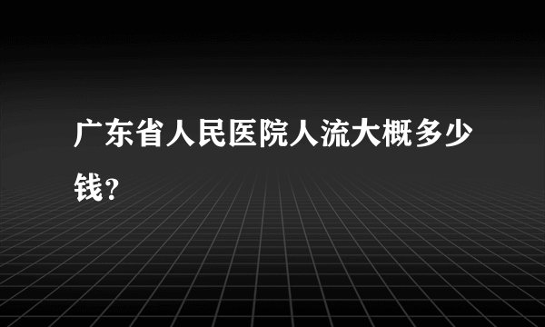 广东省人民医院人流大概多少钱？