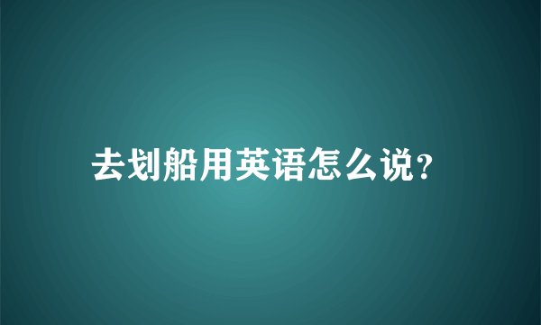 去划船用英语怎么说?