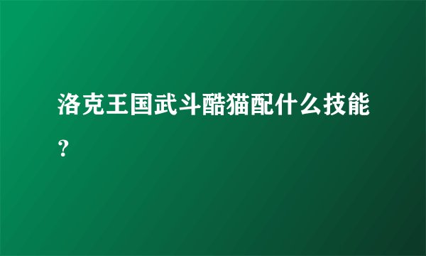 洛克王国武斗酷猫配什么技能？