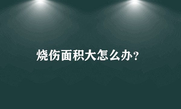 烧伤面积大怎么办?