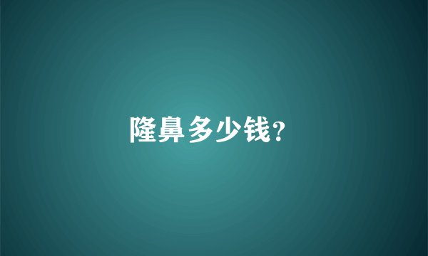 隆鼻多少钱？