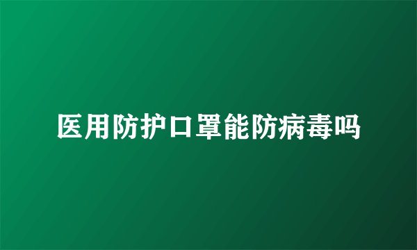 医用防护口罩能防病毒吗