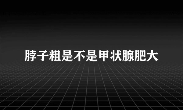 脖子粗是不是甲状腺肥大