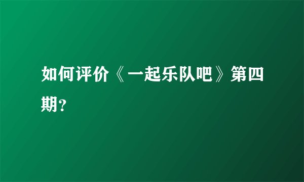 如何评价《一起乐队吧》第四期？