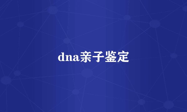 dna亲子鉴定
