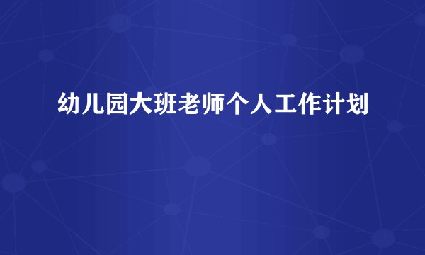 幼儿园大班老师个人工作计划