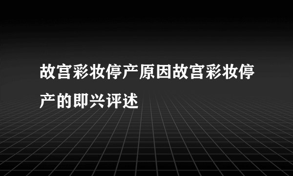 故宫彩妆停产原因故宫彩妆停产的即兴评述