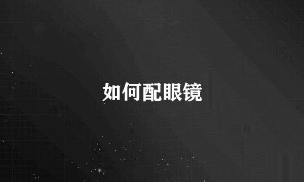 如何配眼镜