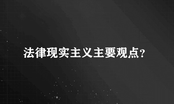 法律现实主义主要观点？