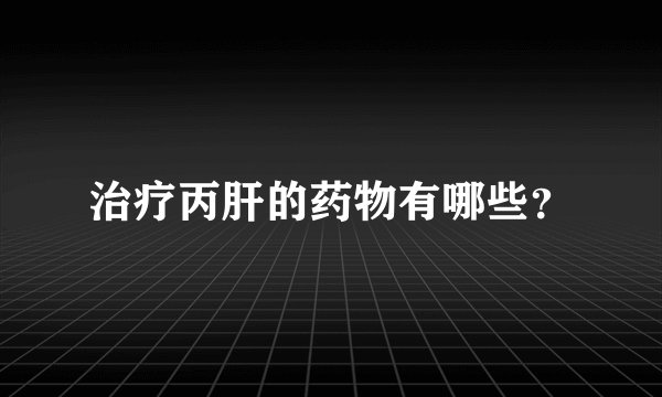 治疗丙肝的药物有哪些?