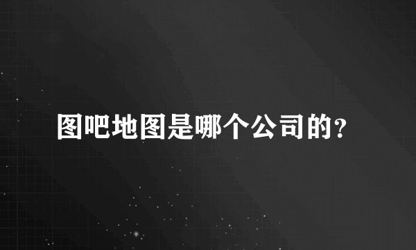 图吧地图是哪个公司的？