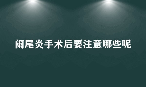 阑尾炎手术后要注意哪些呢