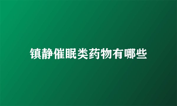 镇静催眠类药物有哪些
