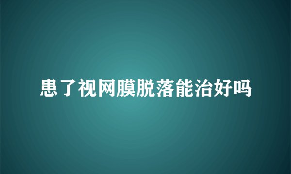 患了视网膜脱落能治好吗