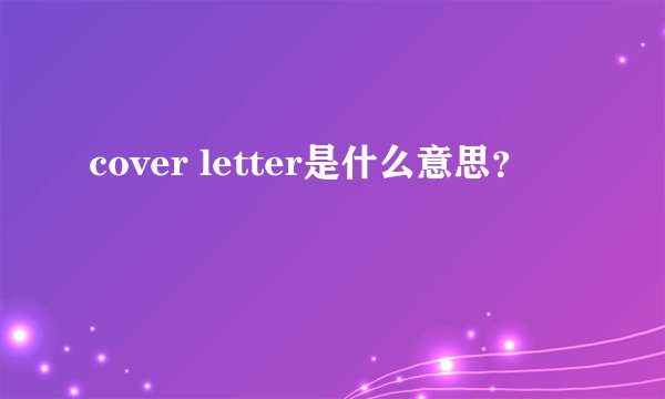 cover letter是什么意思？