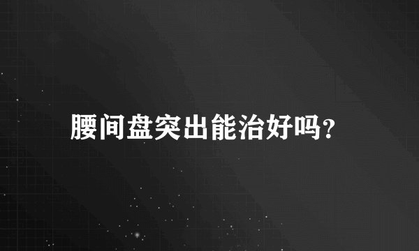 腰间盘突出能治好吗？