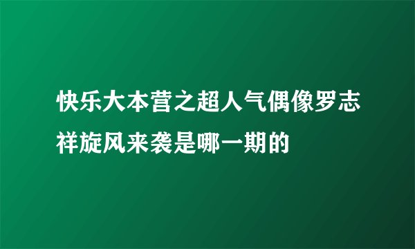 快乐大本营之超人气偶像罗志祥旋风来袭是哪一期的