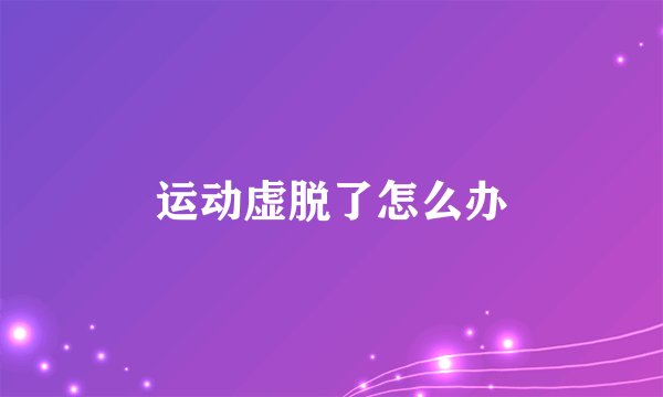 运动虚脱了怎么办