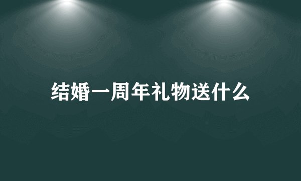 结婚一周年礼物送什么