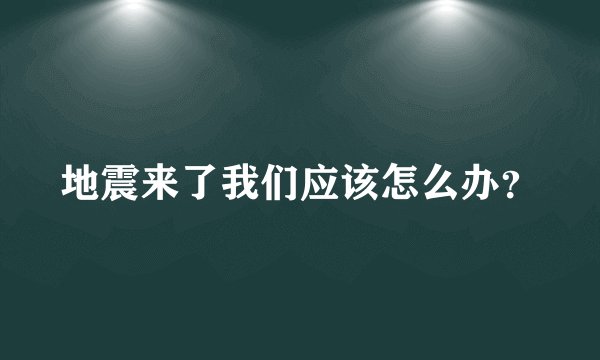 地震来了我们应该怎么办？
