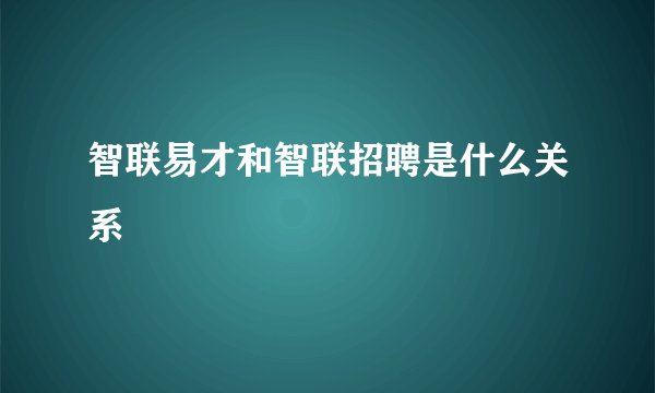 智联易才和智联招聘是什么关系