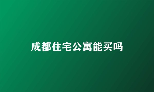 成都住宅公寓能买吗