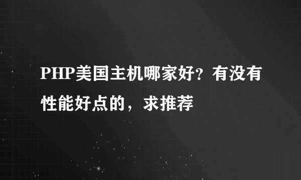 PHP美国主机哪家好？有没有性能好点的，求推荐