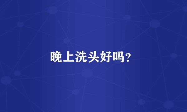 晚上洗头好吗?