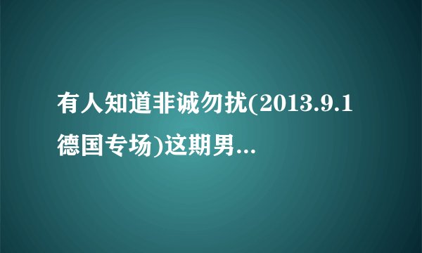 有人知道非诚勿扰(2013.9.1德国专场)这期男嘉宾牵手失败放的那个英语歌叫什么？我非常喜欢