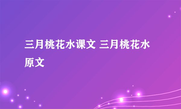 三月桃花水课文 三月桃花水原文
