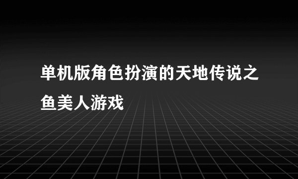 单机版角色扮演的天地传说之鱼美人游戏