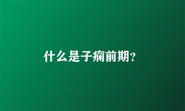 什么是子痫前期？